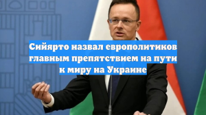 Сийярто назвал европолитиков главным препятствием на пути к миру на Украине
