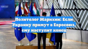 Политолог Жарихин: Если Украину примут в Евросоюз, ему наступит конец