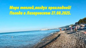 Море теплей, воздух прохладней! Погода в Лазаревском 27.08.2025.