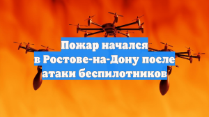 Пожар начался в Ростове-на-Дону после атаки беспилотников