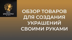 Обзор товаров для создания украшений своими руками