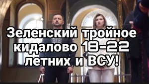 ЗЕЛЕНСКИЙ ТРОЙНОЕ КИДАЛОВО 18-22 ЛЕТНИХ И ВСУ