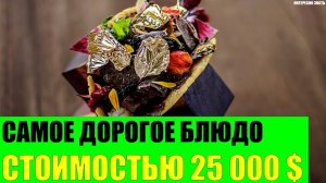 Самое дорогое блюдо в Мире стоимостью 25 000 долларов