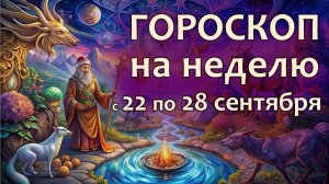 Гороскоп на неделю с 22 по 28 сентября 2025 года