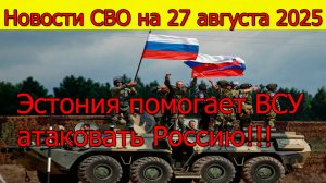 Новости СВО на 27 августа Эстония помогает ВСУ атаковать Россию. Война на Украине сегодня 27.08.2025