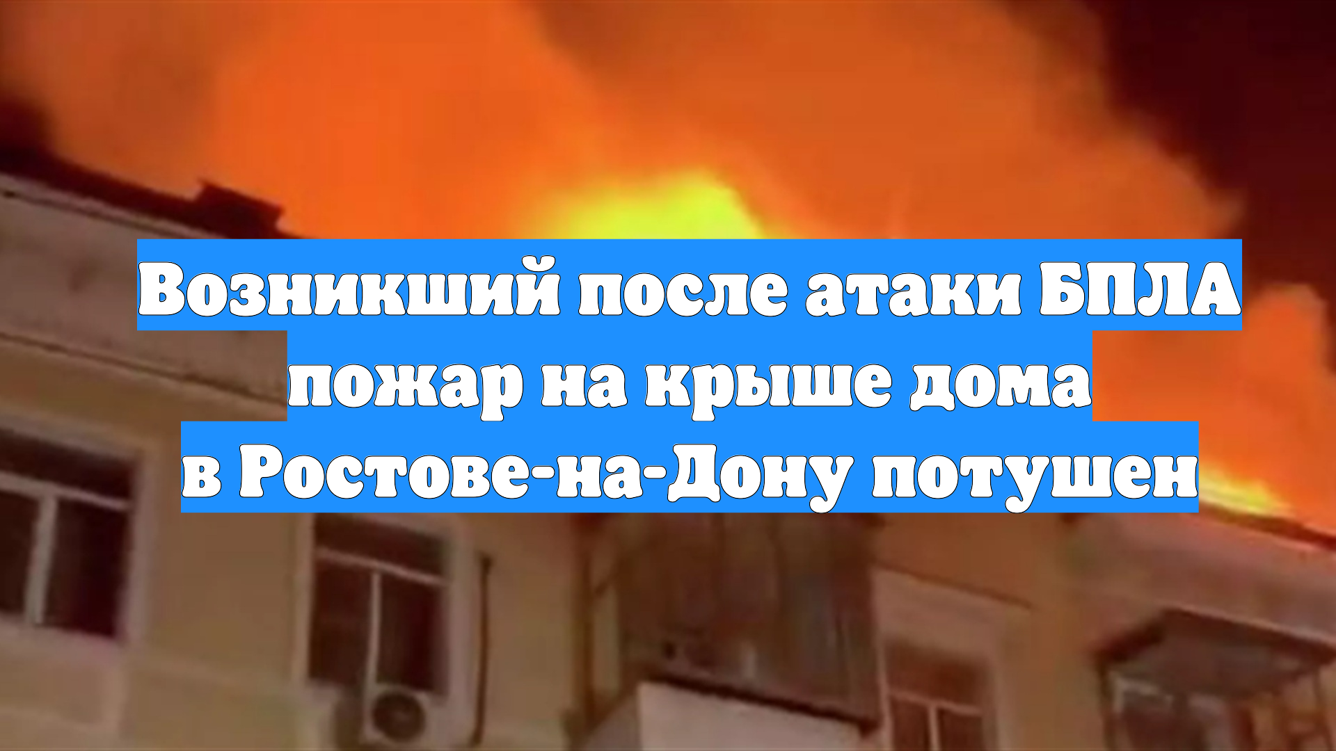 Возникший после атаки БПЛА пожар на крыше дома в Ростове-на-Дону потушен