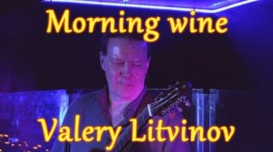 Утреннее вино - Валерий Литвинов (гитара)