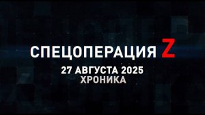 Спецоперация Z: хроника главных военных событий 27 августа