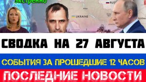 СВОДКА БОЕВЫХ ДЕЙСТВИЙ - ВОЙНА НА УКРАИНЕ НА 27 АВГУСТА, НОВОСТИ СВО