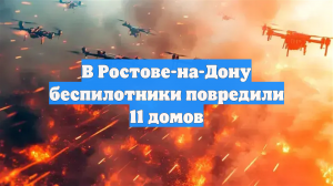 В Ростове-на-Дону беспилотники повредили 11 домов