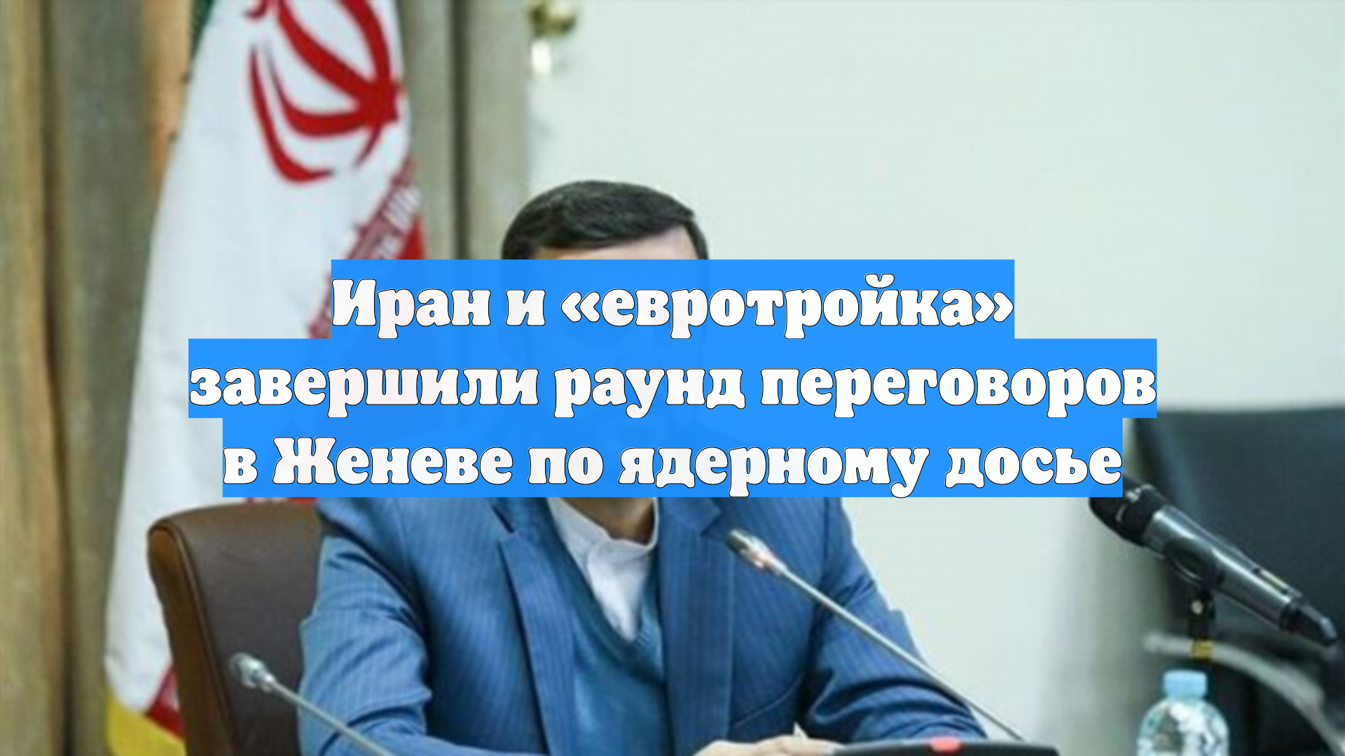 Иран и «евротройка» завершили раунд переговоров в Женеве по ядерному досье