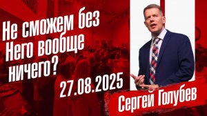 Не сможем без Него вообще ничего? | Сергей Голубев | 27.08.2025