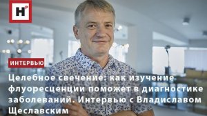 Как изучение флуоресценции поможет в диагностике заболеваний? Интервью с физиком В.И. Щеславским