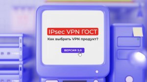 IPsec VPN ГОСТ. Как выбрать VPN продукт?(версия 5.0)