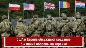 США и Европа обсуждают создание 3-х линий обороны на Украине