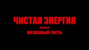 Чистая Энергия - Сезон 1 Серия 5 - Незваный Гость
