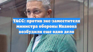 ТАСС: против экс-заместителя министра обороны Иванова возбудили еще одно дело