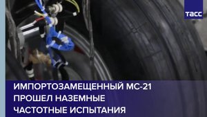 Импортозамещенный МС-21 прошел наземные частотные испытания