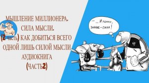 МЫШЛЕНИЕ МИЛЛИОНЕРА. СИЛА МЫСЛИ. КАК ДОБИТЬСЯ ВСЕГО ОДНОЙ ЛИШЬ СИЛОЙ МЫСЛИ. АУДИОКНИГА ЧАСТЬ 2