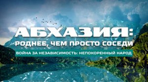 «Абхазия: роднее, чем просто соседи». Война за независимость: непокорённый народ