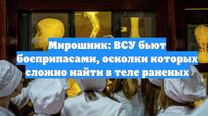 Мирошник: ВСУ бьют боеприпасами, осколки которых сложно найти в теле раненых