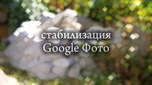 Google Фото стабилизация снятого видео в телефоне. Пример