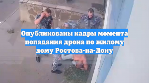 Опубликованы кадры момента попадания дрона по жилому дому Ростова-на-Дону