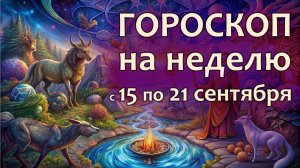 Гороскоп на неделю с 15 по 21 сентября 2025 года