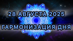 Гармонизация дня 28 августа 2025. Трансформационная Медитация.