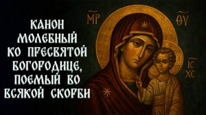 Канон молебный ко Пресвятой Богородице, поемый во всякой скорби душевной