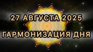 Гармонизация дня 27 августа 2025. Трансформационная Медитация.