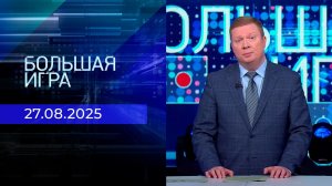 Большая игра. Часть 1. Выпуск от 27.08.2025