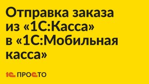Инструкция по отправке заказа из «1С:Касса» в «1С:Мобильная касса» на смартфоне курьера