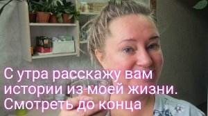 С утра расскажу вам истории  из своей жизни/смотреть до конца