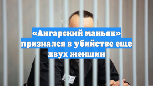 «Ангарский маньяк» признался в убийстве еще двух женщин