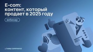 E-com: контент, который продает в 2025-м | Вебинар Easy Commerce*