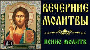 ВЕЧЕРНИЕ МОЛИТВЫ (с текстом и пением)