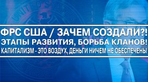 Фрс Сша Зачем создали? Этапы развития? Борьба кланов! Капитализм - это воздух! Деньги не обеспечены!