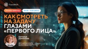 Вебинар FriendWork I Как смотреть на задачу глазами первого лица 👀