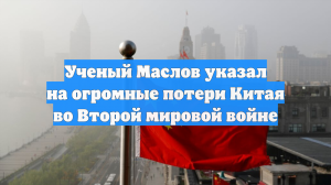 Ученый Маслов указал на огромные потери Китая во Второй мировой войне