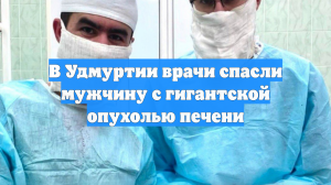 В Удмуртии врачи спасли мужчину с гигантской опухолью печени