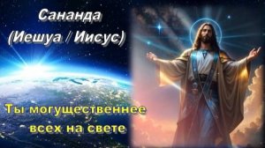 Сананда (Иешуа / Иисус): Ты могущественнее всех на свете