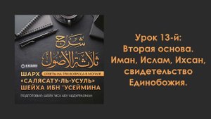 Урок 13-й: Вторая основа. Иман, Ислам, Ихсан, свидетельство Единобожия. Шарх «Салясатуль-усуль»