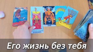 Гадание на Таро: Как сложится его жизнь без тебя. Расклад таро с вариантами