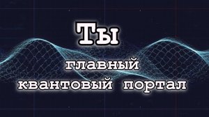 Ты - главный квантовый портал (Владимир Бертолетов)