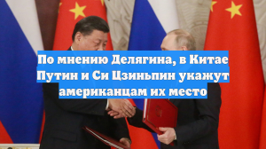 По мнению Делягина, в Китае Путин и Си Цзиньпин укажут американцам их место