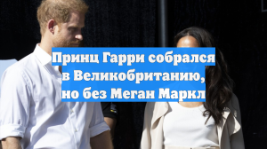 Принц Гарри собрался в Великобританию, но без Меган Маркл