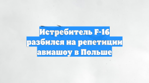 Истребитель F-16 разбился на репетиции авиашоу в Польше