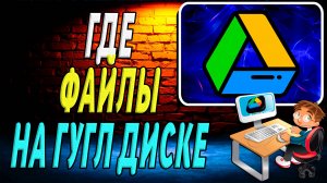 Где файлы на гугл диске