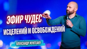 ЭФИР ЧУДЕС, ИСЦЕЛЕНИЙ И ОСВОБОЖДЕНИЙ | пастор Александр Мунтеану